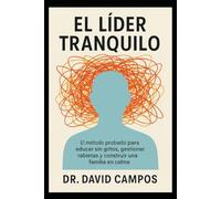 EL Líder Tranquilo: El método probado para educar sin gritos, gestionar rabietas y construir una familia en calma.