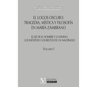 El logos oscuro: tragedia, mística y filosofía en María Zambrano TOMO I: El eje de El hombre y lo divino, los inéditos y los restos de un naufragio: 1 (Verbum Mayor)
