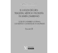El logos oscuro: tragedia, mística y filosofía en María Zambrano TOMO III: El eje de El hombre y lo divino, los inéditos y los restos de un naufragio: 3 (Verbum Mayor)