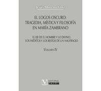 El logos oscuro: tragedia, mística y filosofía en María Zambrano TOMO IV: El eje de El hombre y lo divino, los inéditos y los restos de un naufragio: 4 (Verbum Mayor)