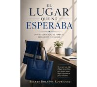 El lugar que no esperaba: Una historia real de trabajo, emigración y dignidad