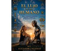 El Lujo De Ser Humano: Como la abundancia tecnologica hara que lo humano sea mas valioso que nunca