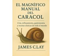 EL MAGNÍFICO MANUAL DEL CARACOL: Cría, refinamiento, gastronomía y recetas clásicas de todo el mundo.