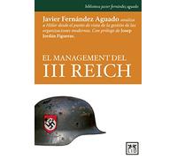 El Management del III Reich: Javier Fernàndez Aguado Analiza a Hitler Desde El Punto de Vista de la Gestiã3n de Las Organizaciones Modernas (biblioteca Javier Fernández Aguado)