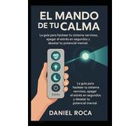 El Mando de tu Calma: La guía para hackear tu sistema nervioso, apagar el estrés en segundos y desatar tu potencial mental.