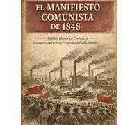 EL MANIFIESTO COMUNISTA DE 1848: Análisis Histórico Completo: Contexto, Doctrina y Programa Revolucionario