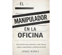 El manipulador en la oficina: Guía práctica para sobrevivir a jefes tóxicos, colegas maquiavélicos y políticas de pasillo
