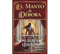 EL MANTO DE DÉBORA: ESTUDIO BÍBLICO DE UN AÑO PARA MUJERES LÍDERES: 52 Semanas Explorando los Principios Bíblicos de Liderazgo para Mujeres Cristianas