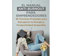 EL MANUAL ANTI-BURNOUT PARA EMPRENDEDORES: 30 Técnicas Probadas para Recuperar tu Energía y Productividad Sostenible