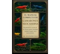 EL MANUAL COMPLETO DE CAMARONES NEOCARIDINA: Descubriendo los secretos de las vibrantes gambas Neocaridina: Cuidado integral, cría y mantenimiento