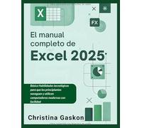 El manual completo de Excel 2025: Una guía clara y a su propio ritmo sobre herramientas de automatización e información para personas mayores, principiantes y usuarios sin conocimientos técnicos