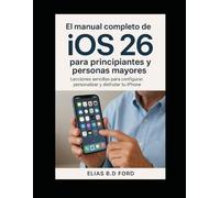 El manual completo de iOS 26 para principiantes y personas mayores: Lecciones sencillas para configurar, personalizar y disfrutar tu iPhone