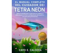 EL MANUAL COMPLETO DEL CUIDADOR DEL TETRA NEÓN: Manual esencial paso a paso para el cuidado, la alimentación, la cría, la configuración del acuario y una guía para principiantes.