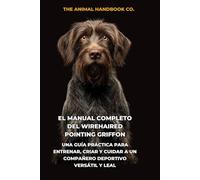 El Manual Completo del Wirehaired Pointing Griffon: Una Guía Práctica para Entrenar, Criar y Cuidar a un Compañero Deportivo Versátil y Leal