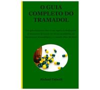 El manual completo sobre el tramadol: Una guía exhaustiva sobre el uso seguro, la dosificación, el mecanismo de acción, los efectos secundarios, las ... farmacológicas y el manejo eficaz del dolor.