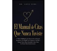 El Manual De Citas Que Nunca Tuviste: 77 Micro-Habilidades para Pasar de Ser un Desastre Romántico a Ser Elegido con Confianza en 30 Días-Aunque Nunca ... lo Que Todos los Demás Saben Instintivamente