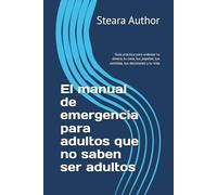 El manual de emergencia para adultos que no saben ser adultos: Guía práctica para ordenar tu dinero, tu casa, tus papeles, tus comidas, tus decisiones y tu vida