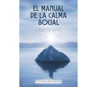 EL MANUAL DE LA CALMA SOCIAL: 30 Herramientas de Psicoterapas y Wellness para dejar de esconderse e iniciar a vivir