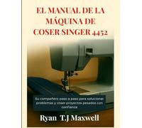 EL MANUAL DE LA MÁQUINA DE COSER SINGER 4452: Su compañero paso a paso para solucionar problemas y coser proyectos pesados con confianza