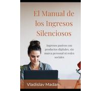El Manual de los Ingresos Silenciosos: Ingresos pasivos con productos digitales, sin marca personal ni redes sociales