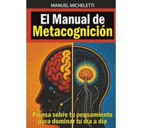 El Manual de Metacognición: Piensa sobre tu pensamiento para dominar tu día a día