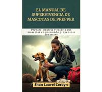 El manual de supervivencia de mascotas de Prepper: Prepare, proteja y cuide a sus mascotas en un mundo propenso a desastres
