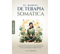 El manual de terapia somática: Una guía transformadora para sanar el trauma, aliviar la ansiedad, regular el sistema nervioso y liberar bloqueos emocionales conectando