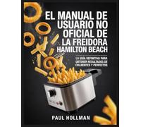 El manual de usuario no oficial de la freidora Hamilton Beach: La guía definitiva para obtener resultados de fritura crujientes y perfectos