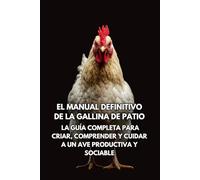 El Manual Definitivo de la Gallina de Patio: La Guía Completa para Criar, Comprender y Cuidar a un Ave Productiva y Sociable