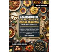 EL MANUAL DEFINITIVO DE RECETAS DE COCINA FRANCESA PARA PRINCIPIANTES: Recetas francesas auténticas inspiradas en la cocina regional para explorar ... clásicas de sabores en tu propia cocina.