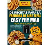 EL MANUAL DEFINITIVO DE RECETAS PARA LA FREIDORA DE AIRE TEFAL EASY FRY MAX PARA PRINCIPIANTES: 400+ recetas sencillas paso a paso y planes de comidas ... con poco aceite, cenas familiares rápidas