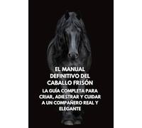 El Manual Definitivo del Caballo Frisón: La Guía Completa para Criar, Adiestrar y Cuidar a un Compañero Real y Elegante