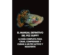 El Manual Definitivo del Pez Guppy: La Guía Completa para Criar, Comprender y Cuidar a un Pez Activo y Resistente