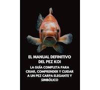 El Manual Definitivo del Pez Koi: La Guía Completa para Criar, Comprender y Cuidar a un Pez Carpa Elegante y Simbólico