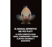El Manual Definitivo del Pez Platy: La Guía Completa para Criar, Comprender y Cuidar a un Pez Colorido y Resistente