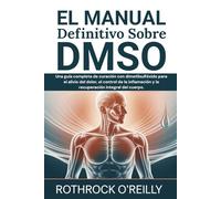 EL Manual Definitivo Sobre DMSO: Una guía completa de curación con dimetilsulfóxido para el alivio del dolor, el control de la inflamación y la recuperación integral del cuerpo.