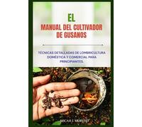 EL MANUAL DEL CULTIVADOR DE GUSANOS: Técnicas detalladas de lombricultura doméstica y comercial para principiantes.