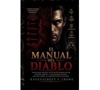 EL MANUAL DEL DIABLO: Psicología Oscura, Tácticas de Manipulación, Control Mental y las Fuerzas Ocultas que dan forma al Comportamiento Humano