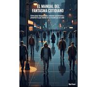 El Manual del Fantasma Cotidiano: Cómo Pasar Desapercibido, Sobrevivir Socialmente y Preservar tu Paz Mental en un Mundo que no Calla