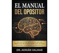 EL MANUAL DEL OPOSITOR: Guía técnica de neurociencia aplicada: Protocolos de consulta rápida para dominar el estudio, la memoria y el rendimiento en tu oposición.