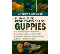 EL MANUAL DEL PROPIETARIO DE LOS GUPPIES: Guía del propietario de Fancy Guppy: técnicas de reproducción, alimentación, configuración del tanque, manejo de la salud y consejos para mejorar el color