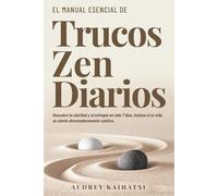 El manual esencial de trucos zen diarios: Descubre la claridad y el enfoque en sólo 7 días, incluso si la vida te parece abrumadoramente caótica