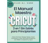 El Manual Maestro Cricut 3 en 1 Sin Estrés para Principiantes: Cómo Dominar Design Space, Ganar Confianza y Crear Hermosos Proyectos con Maker 4, Explore 5 y Joy 2