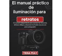 El manual práctico de iluminación para retratos: Un manual independiente para suavizar las facciones, eliminar reflejos y solucionar los fondos oscuros con poco presupuesto
