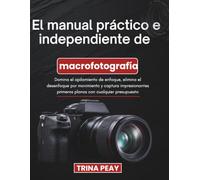 El manual práctico e independiente de macrofotografía: Domina el apilamiento de enfoque, elimina el desenfoque por movimiento y captura impresionantes primeros planos con cualquier presupuesto