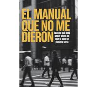 El Manual que no me Dieron: Todo lo que debí saber antes de que la vida se pusiera seria: Guía de supervivencia emocional, financiera y social