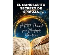 El Manuscrito Secreto de Spinoza: El Método Prohibido para Manifestar Abundancia (La Trilogía Espinosa: Del Secreto a la Sabiduría)