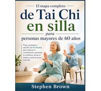 El mapa completo de Tai Chi en silla Para personas mayores de 60 años.: Flujo constante y sencillo de 10 minutos para mejorar la coordinación, Aumenta ... alivia el estrés y siéntete joven cada día.
