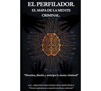 EL MAPA DE LA MENTE CRIMINAL: “Domina, diseña y anticipa la mente criminal” (EL PERFILADOR: Doctrina ACE (Arquitectura Conductual Estratégica))