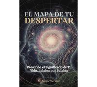 El Mapa De Tu Despertar: Reescribe el significado de tu vida, palabra por palabra
